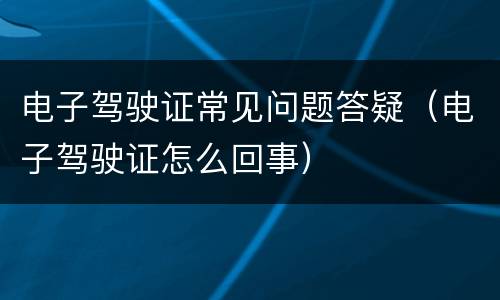 电子驾驶证常见问题答疑（电子驾驶证怎么回事）
