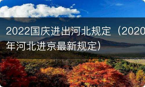 2022国庆进出河北规定（2020年河北进京最新规定）
