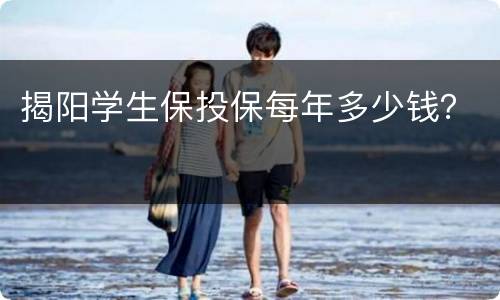 揭阳学生保投保每年多少钱？