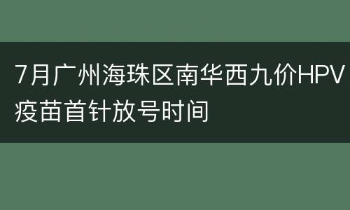 7月广州海珠区南华西九价HPV疫苗首针放号时间