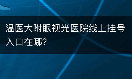温医大附眼视光医院线上挂号入口在哪？