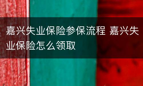 嘉兴失业保险参保流程 嘉兴失业保险怎么领取