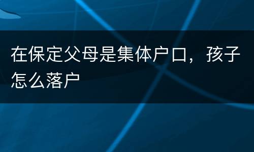 在保定父母是集体户口，孩子怎么落户
