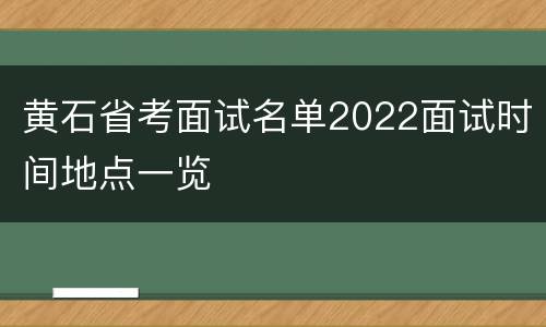 黄石省考面试名单2022面试时间地点一览