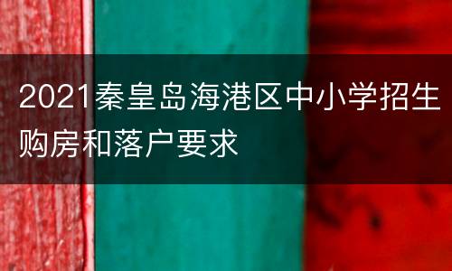 2021秦皇岛海港区中小学招生购房和落户要求