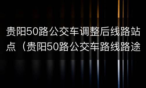 贵阳50路公交车调整后线路站点（贵阳50路公交车路线路途经站点）