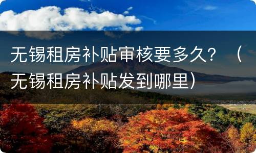 无锡租房补贴审核要多久？（无锡租房补贴发到哪里）