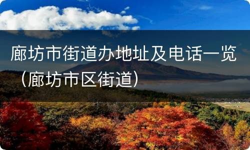 廊坊市街道办地址及电话一览（廊坊市区街道）