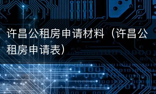 许昌公租房申请材料（许昌公租房申请表）