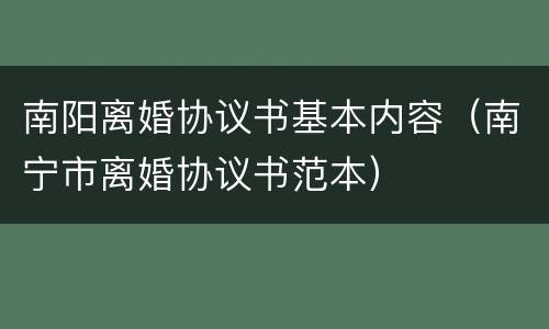 南阳离婚协议书基本内容（南宁市离婚协议书范本）