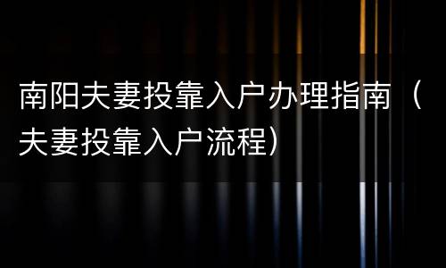 南阳夫妻投靠入户办理指南（夫妻投靠入户流程）