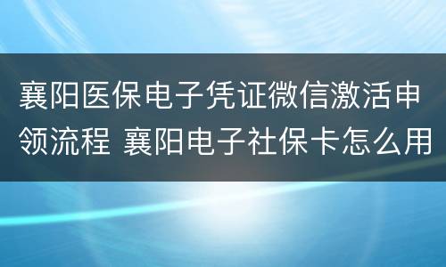 襄阳医保电子凭证微信激活申领流程 襄阳电子社保卡怎么用医保