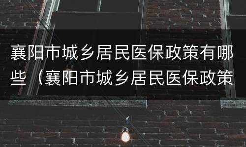 襄阳市城乡居民医保政策有哪些（襄阳市城乡居民医保政策有哪些补贴）