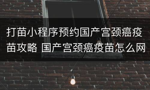 打苗小程序预约国产宫颈癌疫苗攻略 国产宫颈癌疫苗怎么网上预约