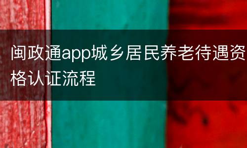 闽政通app城乡居民养老待遇资格认证流程