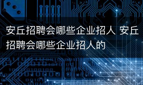 安丘招聘会哪些企业招人 安丘招聘会哪些企业招人的