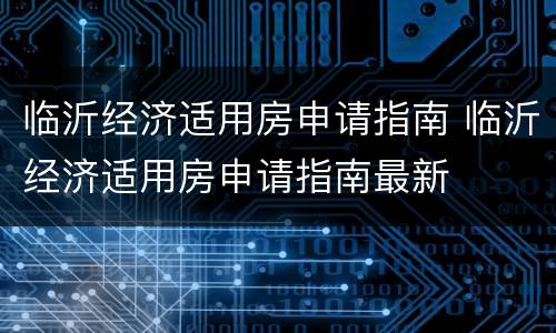 临沂经济适用房申请指南 临沂经济适用房申请指南最新