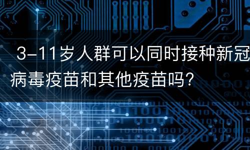  3-11岁人群可以同时接种新冠病毒疫苗和其他疫苗吗?