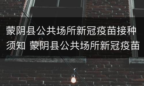 蒙阴县公共场所新冠疫苗接种须知 蒙阴县公共场所新冠疫苗接种须知电话