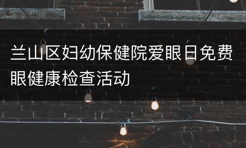 兰山区妇幼保健院爱眼日免费眼健康检查活动