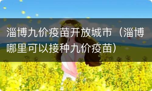 淄博九价疫苗开放城市（淄博哪里可以接种九价疫苗）