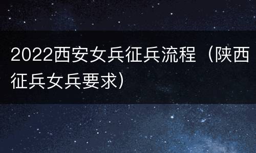 2022西安女兵征兵流程（陕西征兵女兵要求）