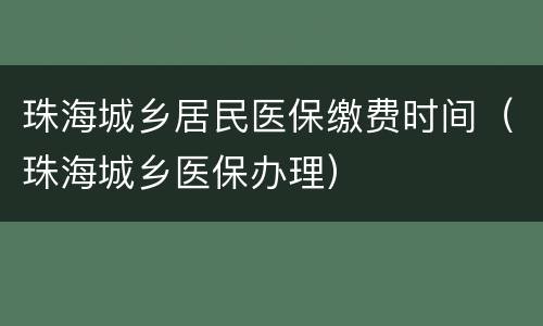 珠海城乡居民医保缴费时间（珠海城乡医保办理）
