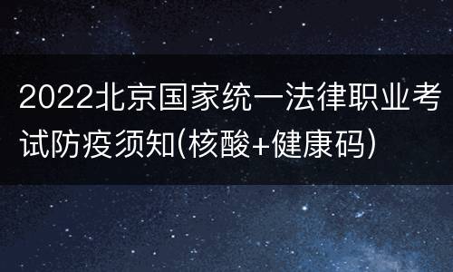 2022北京国家统一法律职业考试防疫须知(核酸+健康码)