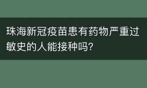 珠海新冠疫苗患有药物严重过敏史的人能接种吗？