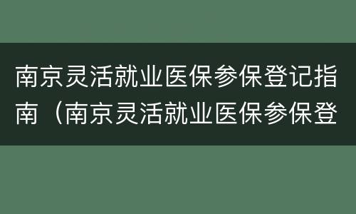 南京灵活就业医保参保登记指南（南京灵活就业医保参保登记指南怎么填）