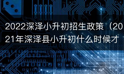 2022深泽小升初招生政策（2021年深泽县小升初什么时候才能报名）