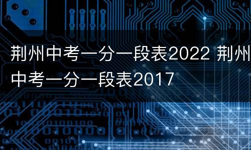 荆州中考一分一段表2022 荆州中考一分一段表2017