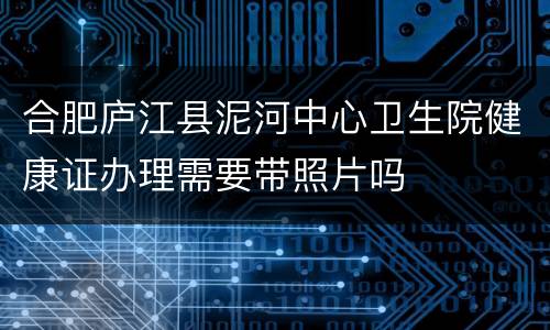 合肥庐江县泥河中心卫生院健康证办理需要带照片吗