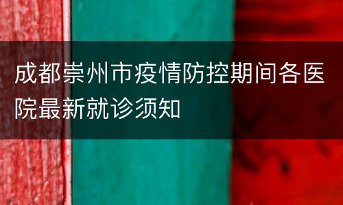 成都崇州市疫情防控期间各医院最新就诊须知