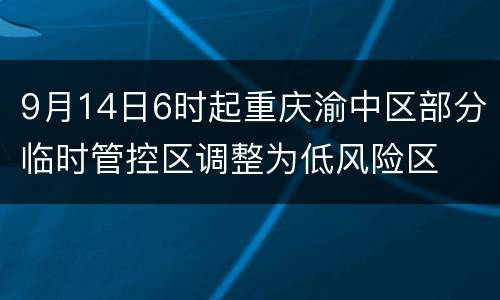 9月14日6时起重庆渝中区部分临时管控区调整为低风险区