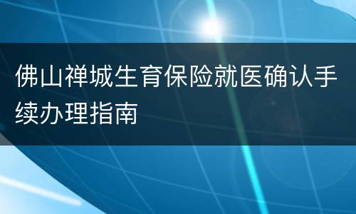 佛山禅城生育保险就医确认手续办理指南