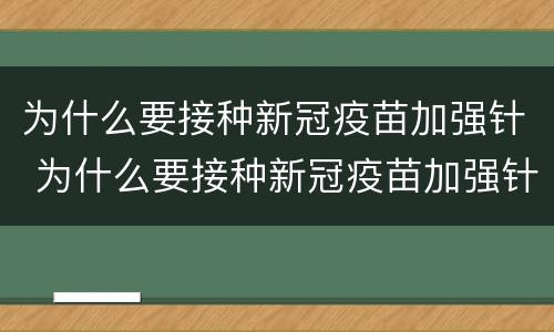 为什么要接种新冠疫苗加强针 为什么要接种新冠疫苗加强针?