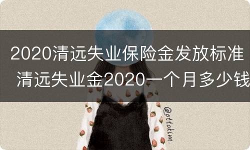 2020清远失业保险金发放标准 清远失业金2020一个月多少钱