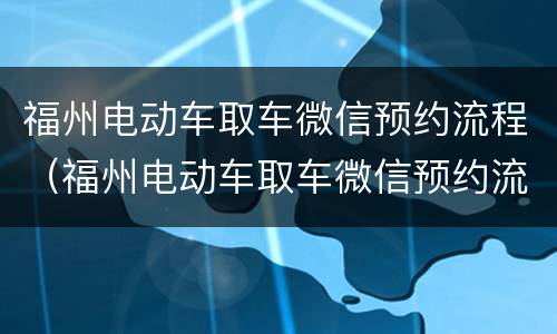 福州电动车取车微信预约流程（福州电动车取车微信预约流程步骤）