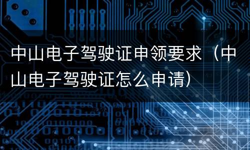 中山电子驾驶证申领要求（中山电子驾驶证怎么申请）
