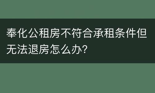 奉化公租房不符合承租条件但无法退房怎么办？