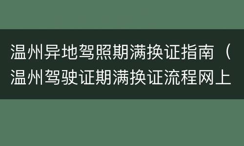 温州异地驾照期满换证指南（温州驾驶证期满换证流程网上办理）