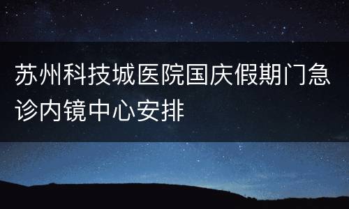 苏州科技城医院国庆假期门急诊内镜中心安排