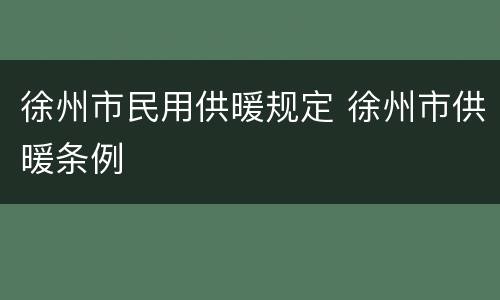 徐州市民用供暖规定 徐州市供暖条例