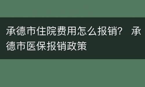 承德市住院费用怎么报销？ 承德市医保报销政策