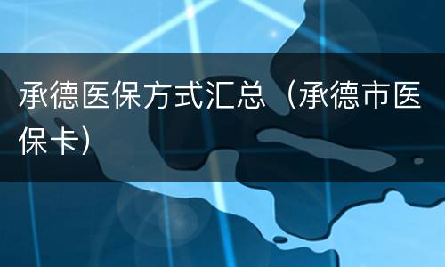承德医保方式汇总（承德市医保卡）