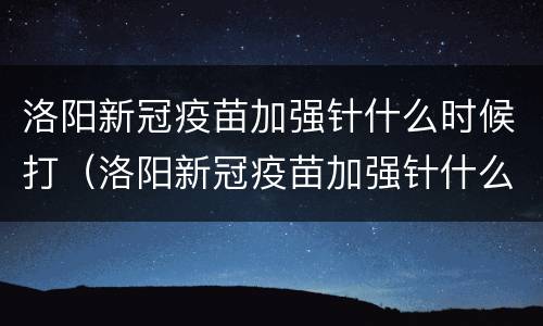 洛阳新冠疫苗加强针什么时候打（洛阳新冠疫苗加强针什么时候打第一针）