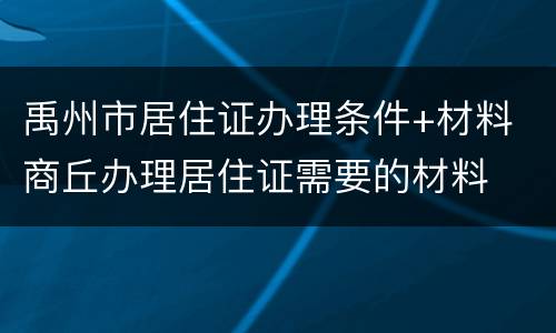 禹州市居住证办理条件+材料 商丘办理居住证需要的材料