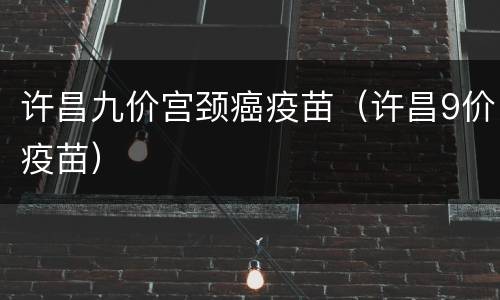 许昌九价宫颈癌疫苗（许昌9价疫苗）
