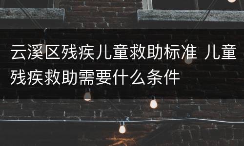 云溪区残疾儿童救助标准 儿童残疾救助需要什么条件